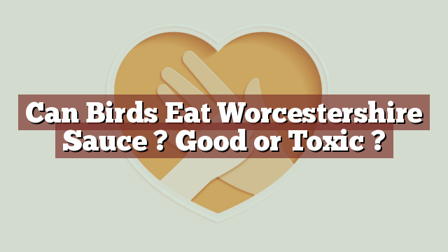 Can Birds Eat Worcestershire Sauce ? Good or Toxic ?