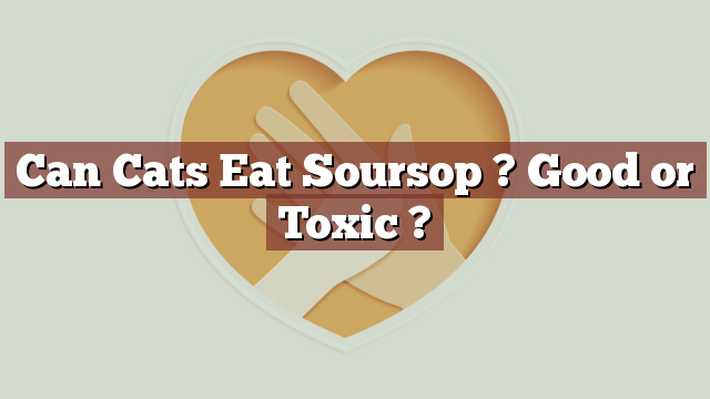 Can Cats Eat Soursop ? Good or Toxic ?