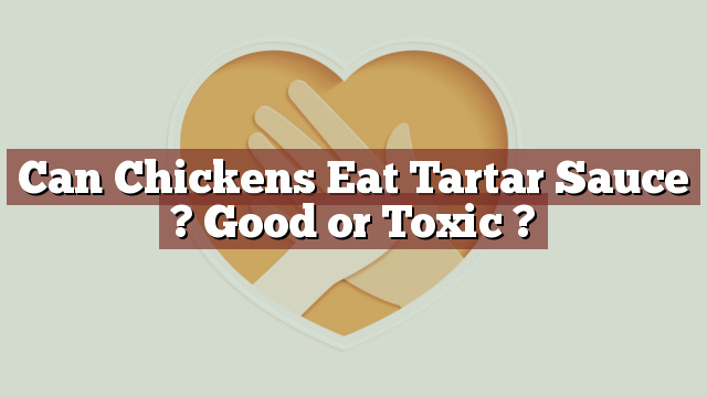 Can Chickens Eat Tartar Sauce ? Good or Toxic ?
