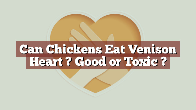 Can Chickens Eat Venison Heart ? Good or Toxic ?