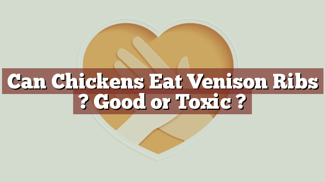 Can Chickens Eat Venison Ribs ? Good or Toxic ?