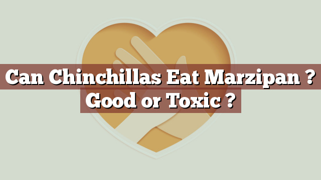 Can Chinchillas Eat Marzipan ? Good or Toxic ?
