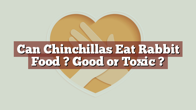 Can Chinchillas Eat Rabbit Food ? Good or Toxic ?