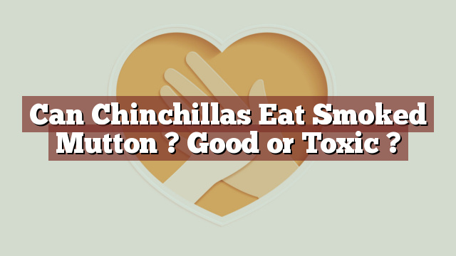 Can Chinchillas Eat Smoked Mutton ? Good or Toxic ?