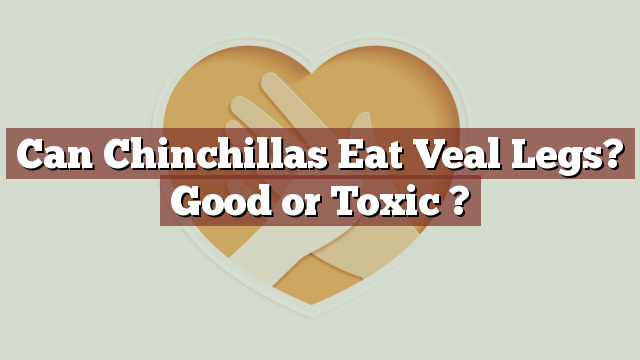 Can Chinchillas Eat Veal Legs? Good or Toxic ?
