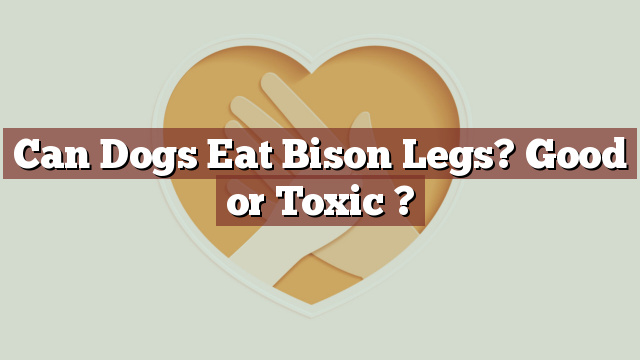 Can Dogs Eat Bison Legs? Good or Toxic ?