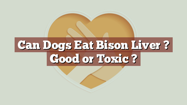 Can Dogs Eat Bison Liver ? Good or Toxic ?