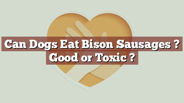 Can Dogs Eat Bison Sausages ? Good or Toxic ?