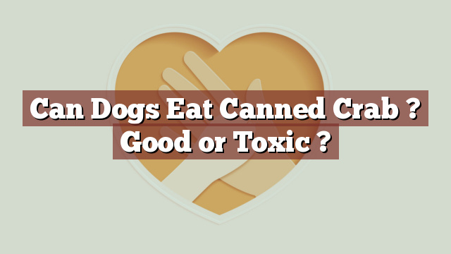 Can Dogs Eat Canned Crab ? Good or Toxic ?