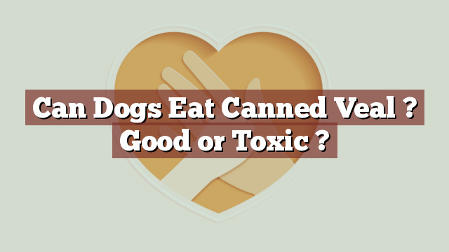 Can Dogs Eat Canned Veal ? Good or Toxic ?