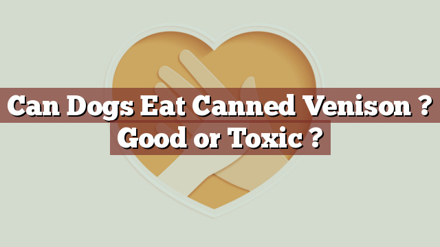 Can Dogs Eat Canned Venison ? Good or Toxic ?