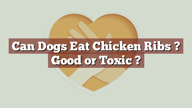 Can Dogs Eat Chicken Ribs ? Good or Toxic ?