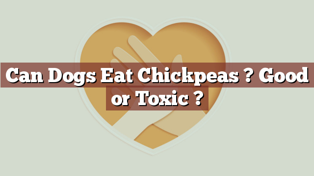Can Dogs Eat Chickpeas ? Good or Toxic ?