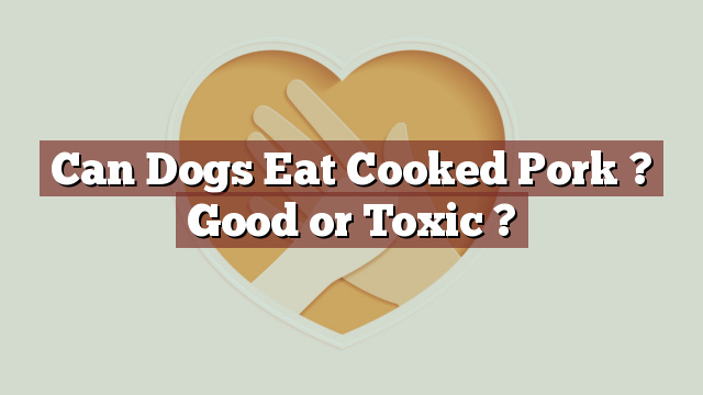 Can Dogs Eat Cooked Pork ? Good or Toxic ?