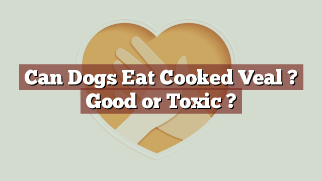 Can Dogs Eat Cooked Veal ? Good or Toxic ?