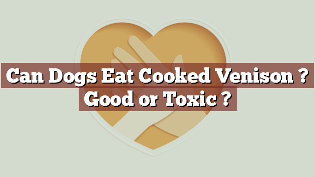 Can Dogs Eat Cooked Venison ? Good or Toxic ?