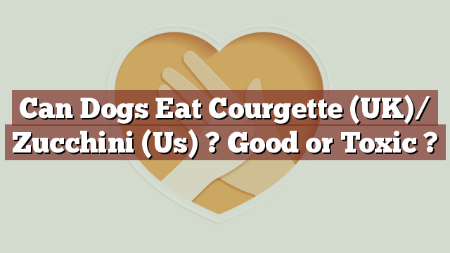 Can Dogs Eat Courgette (UK)/ Zucchini (Us) ? Good or Toxic ?