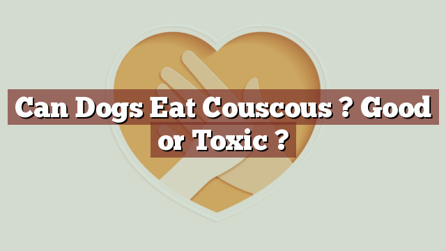 Can Dogs Eat Couscous ? Good or Toxic ?