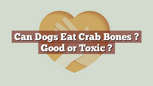 Can Dogs Eat Crab Bones ? Good or Toxic ?