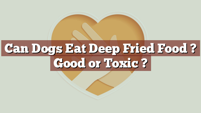 Can Dogs Eat Deep Fried Food ? Good or Toxic ?