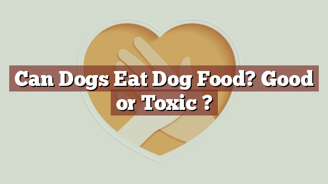 Can Dogs Eat Dog Food? Good or Toxic ?