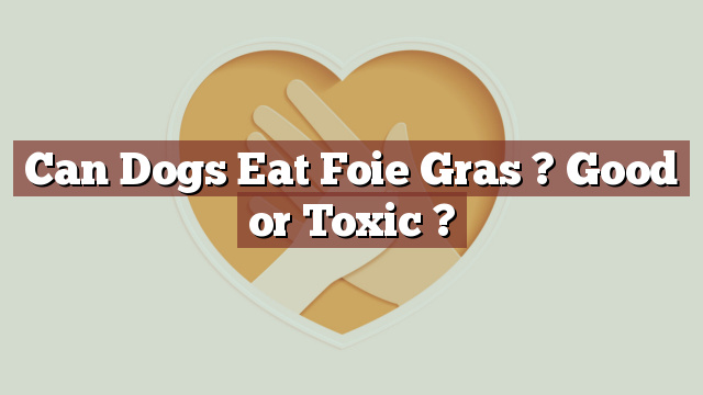 Can Dogs Eat Foie Gras ? Good or Toxic ?
