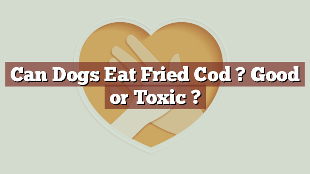 Can Dogs Eat Fried Cod ? Good or Toxic ?
