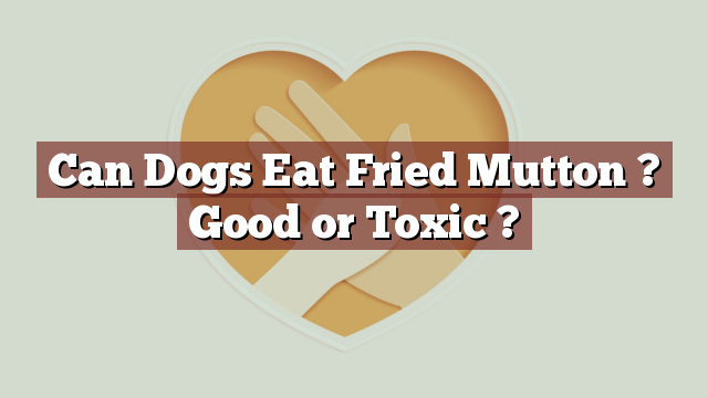 Can Dogs Eat Fried Mutton ? Good or Toxic ?