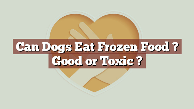 Can Dogs Eat Frozen Food ? Good or Toxic ?