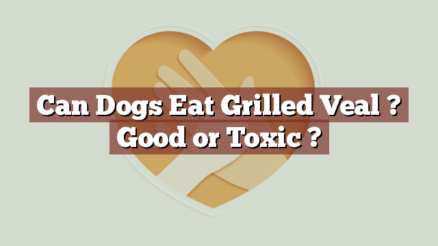 Can Dogs Eat Grilled Veal ? Good or Toxic ?
