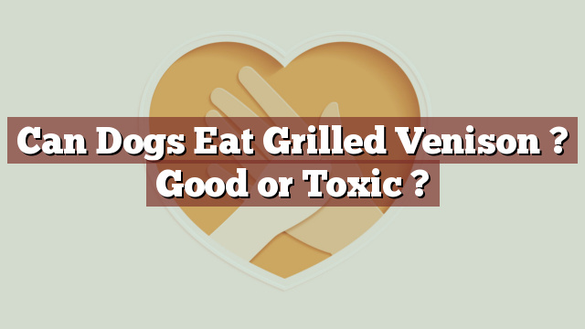 Can Dogs Eat Grilled Venison ? Good or Toxic ?
