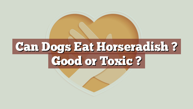 Can Dogs Eat Horseradish ? Good or Toxic ?