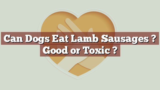 Can Dogs Eat Lamb Sausages ? Good or Toxic ?