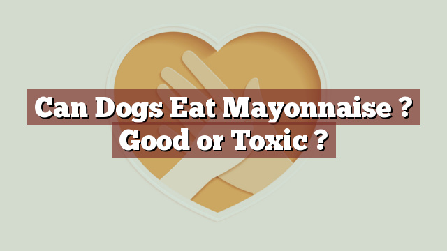 Can Dogs Eat Mayonnaise ? Good or Toxic ?