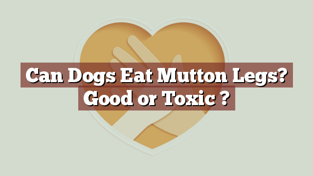 Can Dogs Eat Mutton Legs? Good or Toxic ?