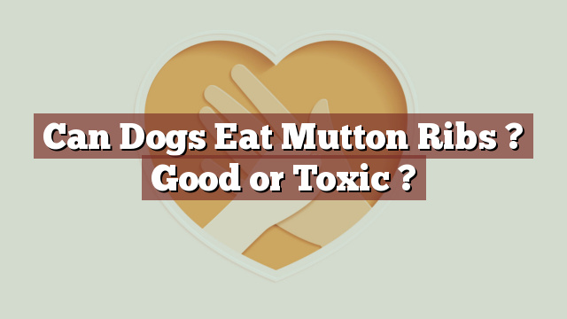 Can Dogs Eat Mutton Ribs ? Good or Toxic ?