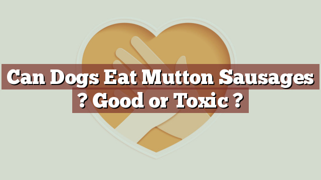 Can Dogs Eat Mutton Sausages ? Good or Toxic ?