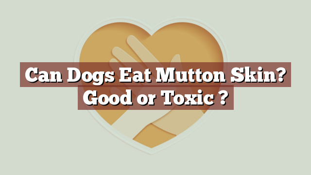 Can Dogs Eat Mutton Skin? Good or Toxic ?
