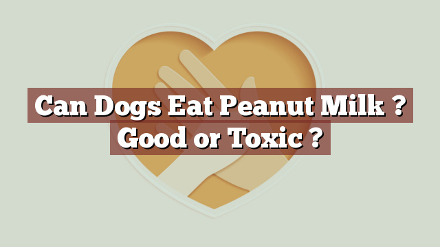 Can Dogs Eat Peanut Milk ? Good or Toxic ?