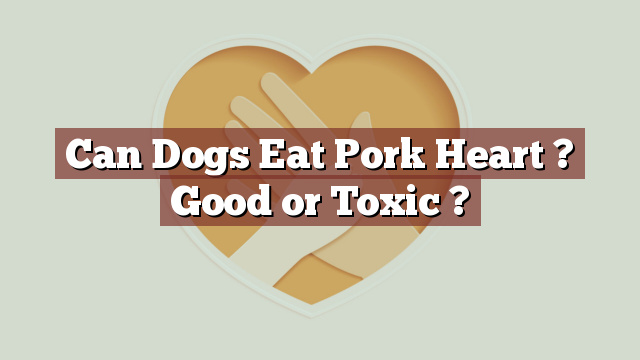 Can Dogs Eat Pork Heart ? Good or Toxic ?