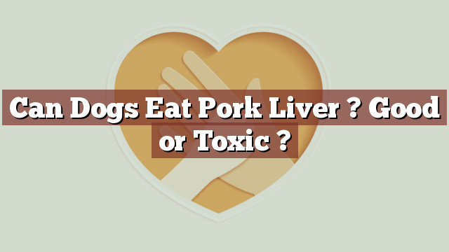 Can Dogs Eat Pork Liver ? Good or Toxic ?