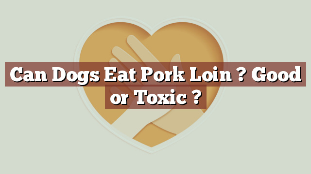 Can Dogs Eat Pork Loin ? Good or Toxic ?