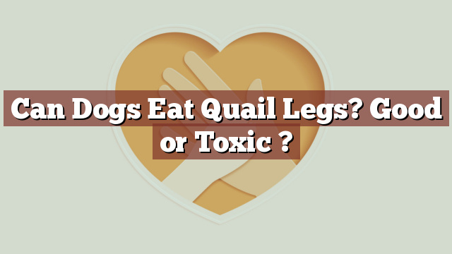 Can Dogs Eat Quail Legs? Good or Toxic ?