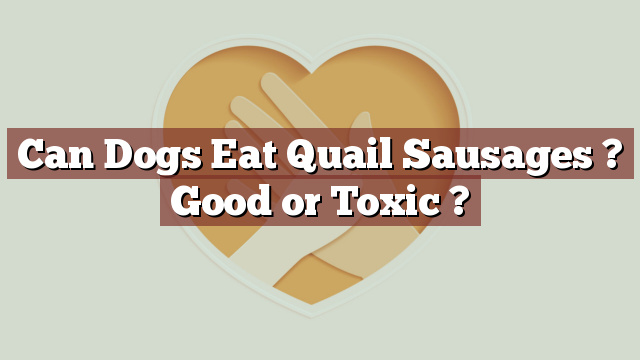 Can Dogs Eat Quail Sausages ? Good or Toxic ?