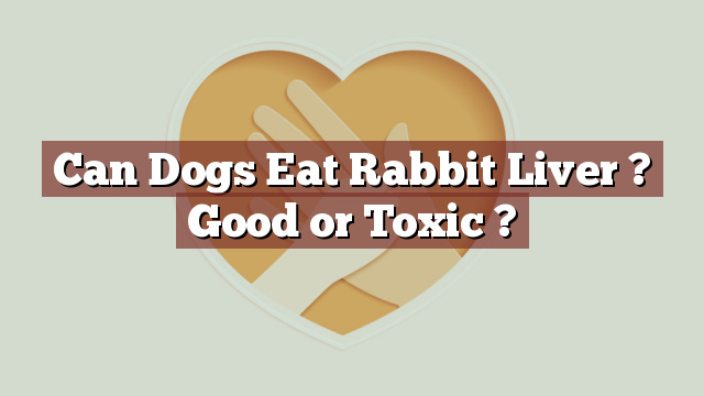 Can Dogs Eat Rabbit Liver ? Good or Toxic ?