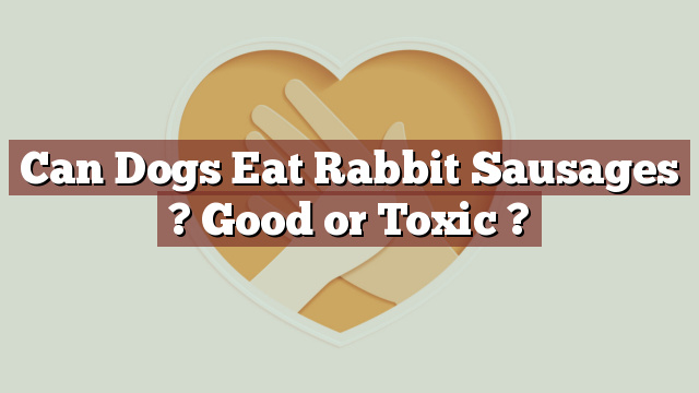 Can Dogs Eat Rabbit Sausages ? Good or Toxic ?