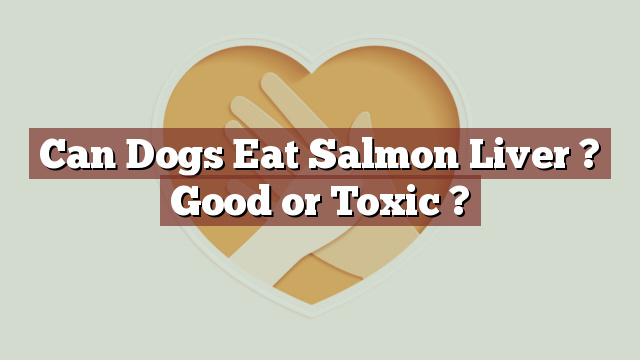 Can Dogs Eat Salmon Liver ? Good or Toxic ?