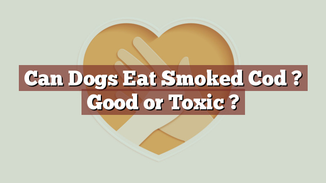 Can Dogs Eat Smoked Cod ? Good or Toxic ?
