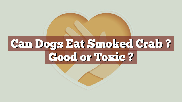 Can Dogs Eat Smoked Crab ? Good or Toxic ?