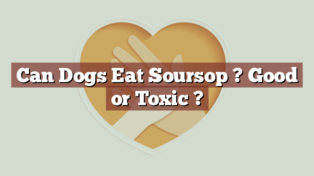 Can Dogs Eat Soursop ? Good or Toxic ?